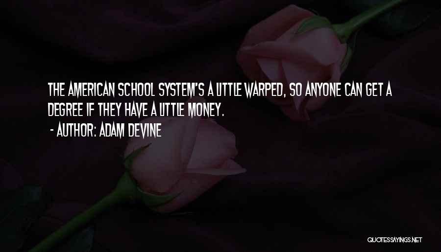 Adam DeVine Quotes: The American School System's A Little Warped, So Anyone Can Get A Degree If They Have A Little Money.