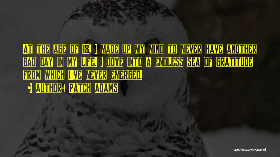 Patch Adams Quotes: At The Age Of 18, I Made Up My Mind To Never Have Another Bad Day In My Life. I