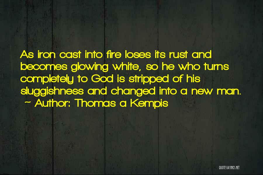 Thomas A Kempis Quotes: As Iron Cast Into Fire Loses Its Rust And Becomes Glowing White, So He Who Turns Completely To God Is