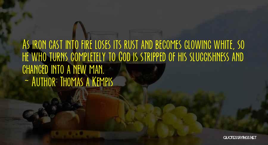 Thomas A Kempis Quotes: As Iron Cast Into Fire Loses Its Rust And Becomes Glowing White, So He Who Turns Completely To God Is
