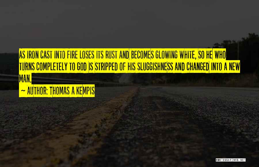 Thomas A Kempis Quotes: As Iron Cast Into Fire Loses Its Rust And Becomes Glowing White, So He Who Turns Completely To God Is