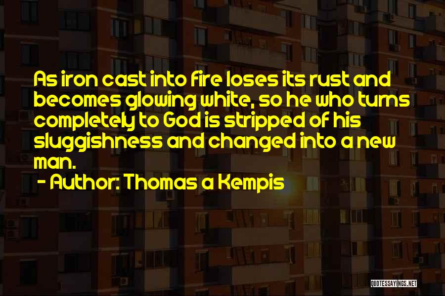 Thomas A Kempis Quotes: As Iron Cast Into Fire Loses Its Rust And Becomes Glowing White, So He Who Turns Completely To God Is