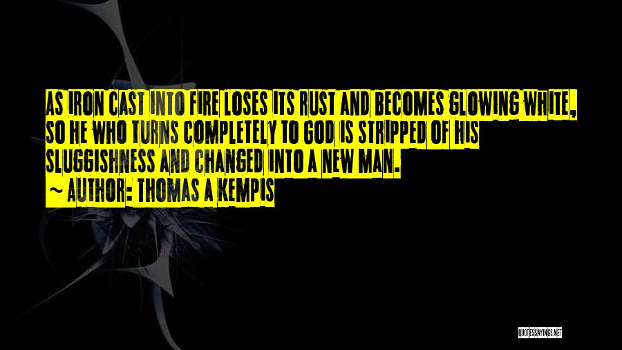 Thomas A Kempis Quotes: As Iron Cast Into Fire Loses Its Rust And Becomes Glowing White, So He Who Turns Completely To God Is