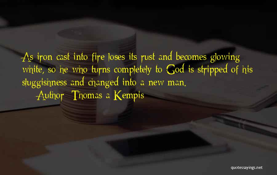 Thomas A Kempis Quotes: As Iron Cast Into Fire Loses Its Rust And Becomes Glowing White, So He Who Turns Completely To God Is