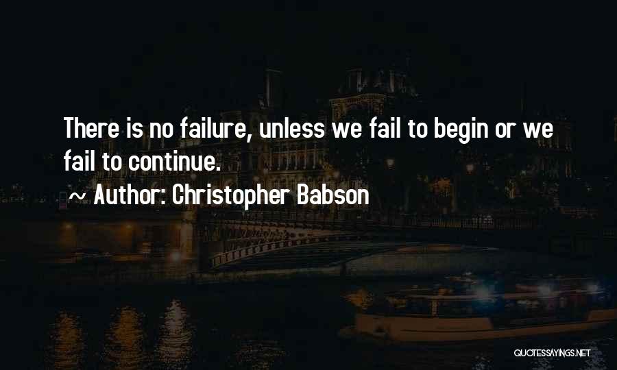 Christopher Babson Quotes: There Is No Failure, Unless We Fail To Begin Or We Fail To Continue.