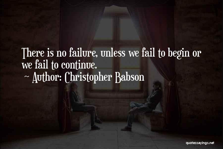 Christopher Babson Quotes: There Is No Failure, Unless We Fail To Begin Or We Fail To Continue.