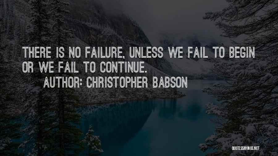 Christopher Babson Quotes: There Is No Failure, Unless We Fail To Begin Or We Fail To Continue.