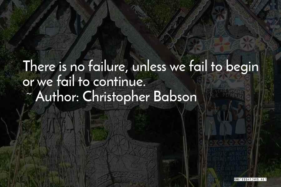 Christopher Babson Quotes: There Is No Failure, Unless We Fail To Begin Or We Fail To Continue.