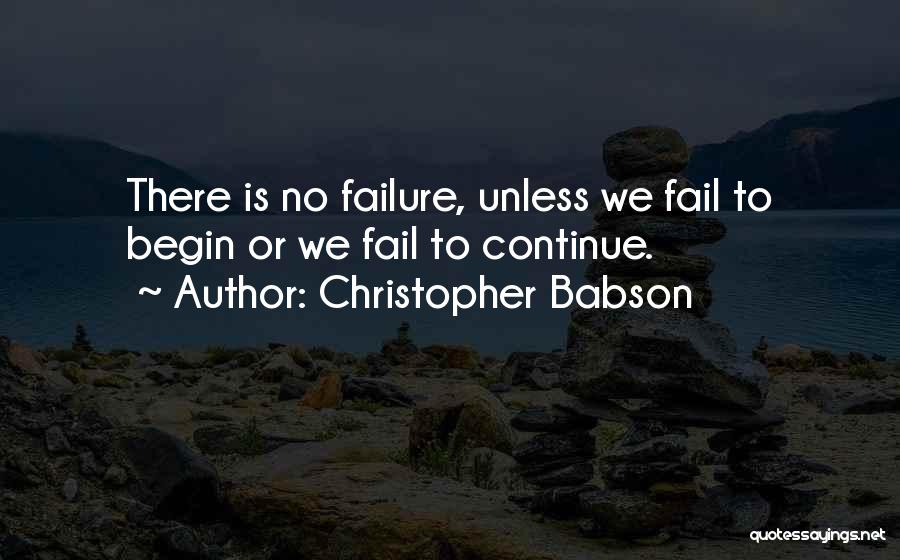 Christopher Babson Quotes: There Is No Failure, Unless We Fail To Begin Or We Fail To Continue.