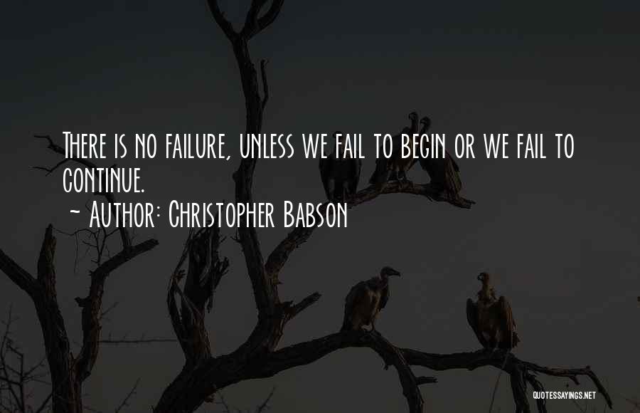 Christopher Babson Quotes: There Is No Failure, Unless We Fail To Begin Or We Fail To Continue.