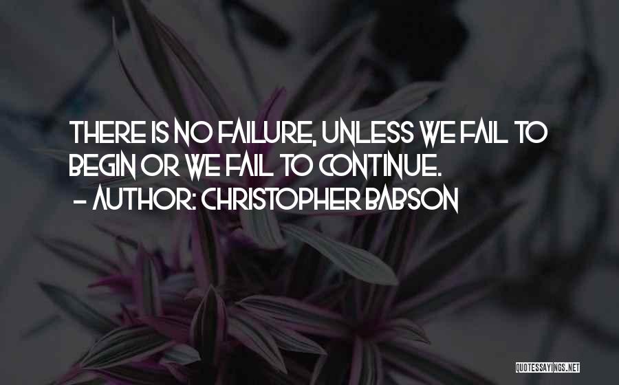 Christopher Babson Quotes: There Is No Failure, Unless We Fail To Begin Or We Fail To Continue.