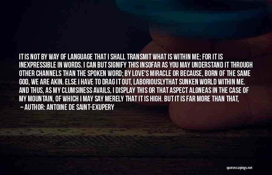 Antoine De Saint-Exupery Quotes: It Is Not By Way Of Language That I Shall Transmit What Is Within Me; For It Is Inexpressible In