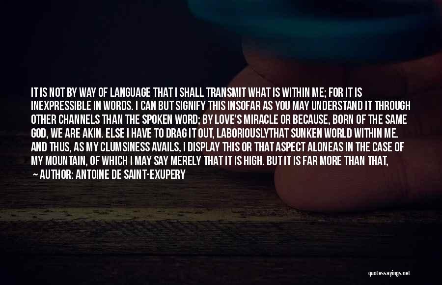 Antoine De Saint-Exupery Quotes: It Is Not By Way Of Language That I Shall Transmit What Is Within Me; For It Is Inexpressible In