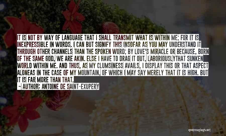 Antoine De Saint-Exupery Quotes: It Is Not By Way Of Language That I Shall Transmit What Is Within Me; For It Is Inexpressible In