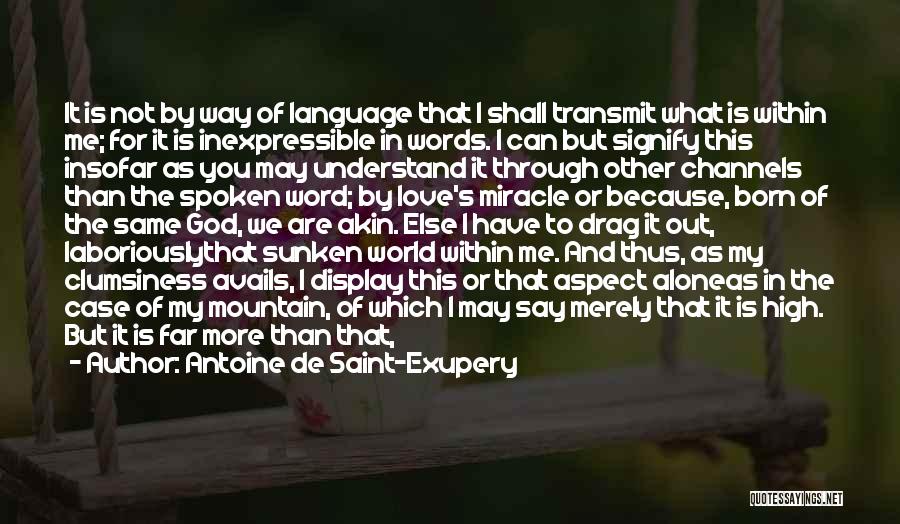 Antoine De Saint-Exupery Quotes: It Is Not By Way Of Language That I Shall Transmit What Is Within Me; For It Is Inexpressible In