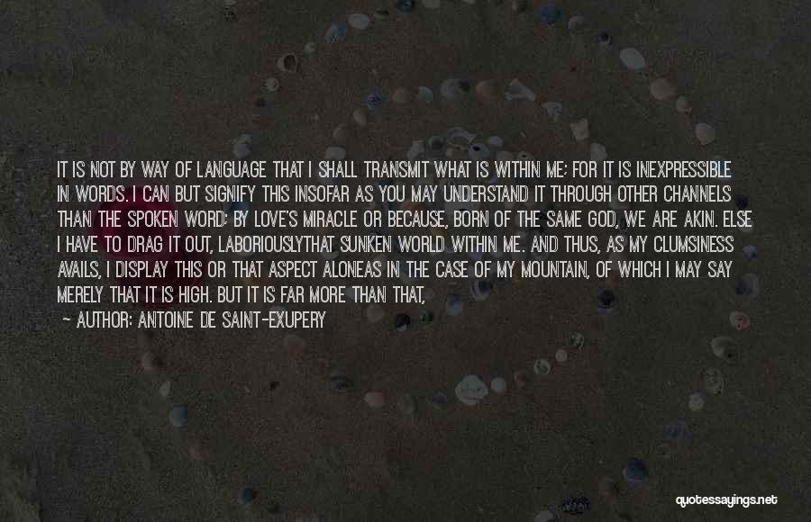 Antoine De Saint-Exupery Quotes: It Is Not By Way Of Language That I Shall Transmit What Is Within Me; For It Is Inexpressible In