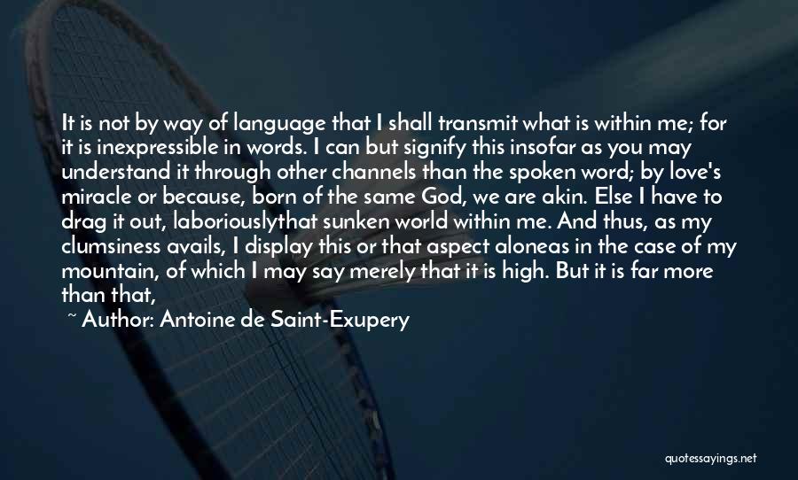 Antoine De Saint-Exupery Quotes: It Is Not By Way Of Language That I Shall Transmit What Is Within Me; For It Is Inexpressible In