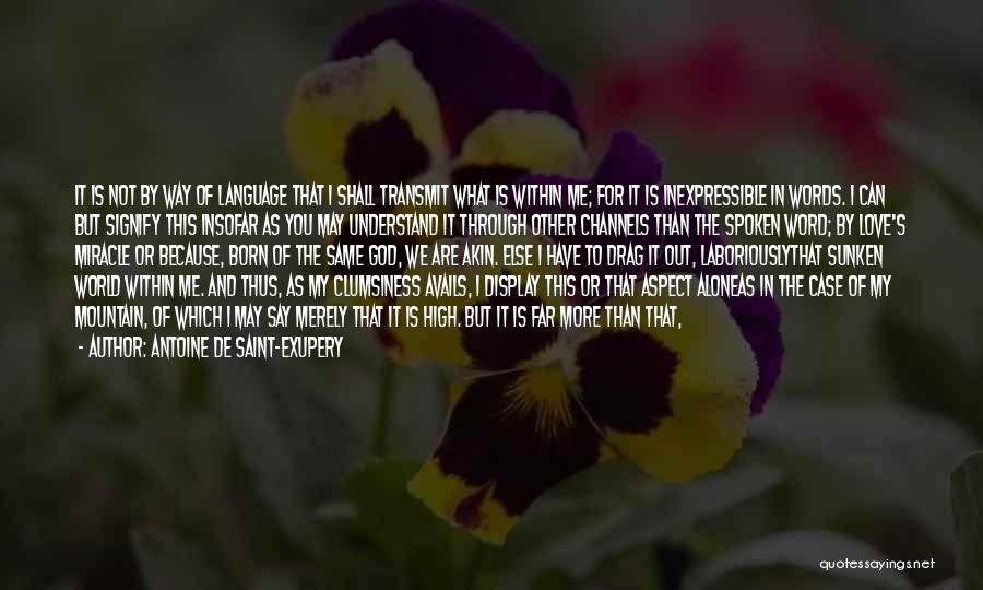 Antoine De Saint-Exupery Quotes: It Is Not By Way Of Language That I Shall Transmit What Is Within Me; For It Is Inexpressible In