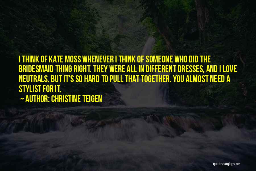 Christine Teigen Quotes: I Think Of Kate Moss Whenever I Think Of Someone Who Did The Bridesmaid Thing Right. They Were All In