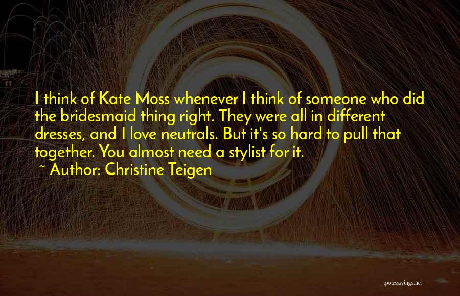 Christine Teigen Quotes: I Think Of Kate Moss Whenever I Think Of Someone Who Did The Bridesmaid Thing Right. They Were All In