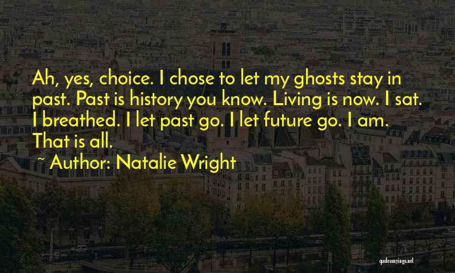 Natalie Wright Quotes: Ah, Yes, Choice. I Chose To Let My Ghosts Stay In Past. Past Is History You Know. Living Is Now.