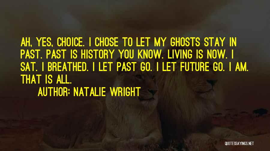 Natalie Wright Quotes: Ah, Yes, Choice. I Chose To Let My Ghosts Stay In Past. Past Is History You Know. Living Is Now.