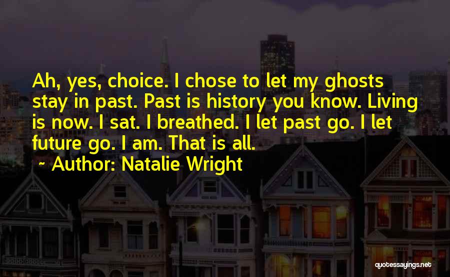Natalie Wright Quotes: Ah, Yes, Choice. I Chose To Let My Ghosts Stay In Past. Past Is History You Know. Living Is Now.