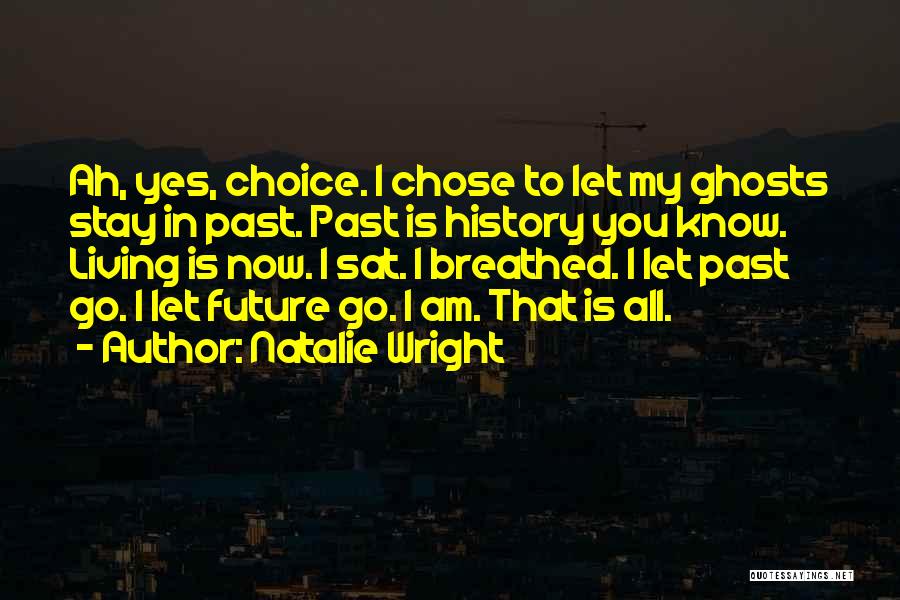 Natalie Wright Quotes: Ah, Yes, Choice. I Chose To Let My Ghosts Stay In Past. Past Is History You Know. Living Is Now.