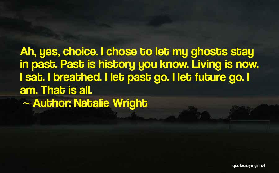 Natalie Wright Quotes: Ah, Yes, Choice. I Chose To Let My Ghosts Stay In Past. Past Is History You Know. Living Is Now.