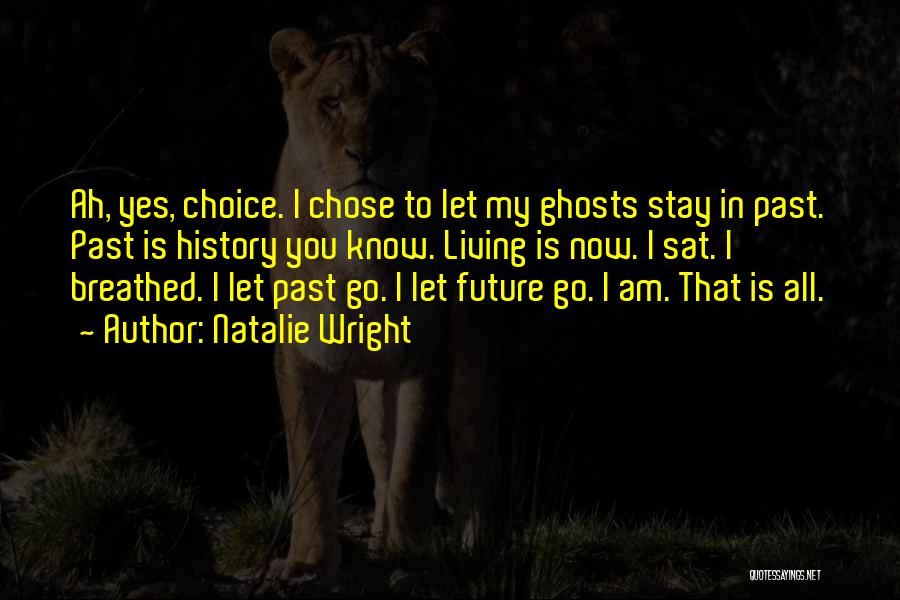 Natalie Wright Quotes: Ah, Yes, Choice. I Chose To Let My Ghosts Stay In Past. Past Is History You Know. Living Is Now.