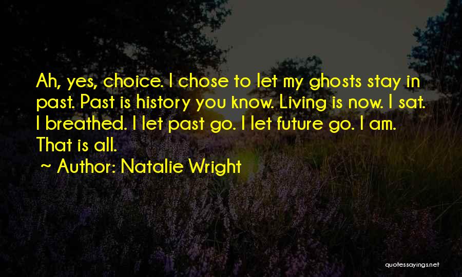 Natalie Wright Quotes: Ah, Yes, Choice. I Chose To Let My Ghosts Stay In Past. Past Is History You Know. Living Is Now.