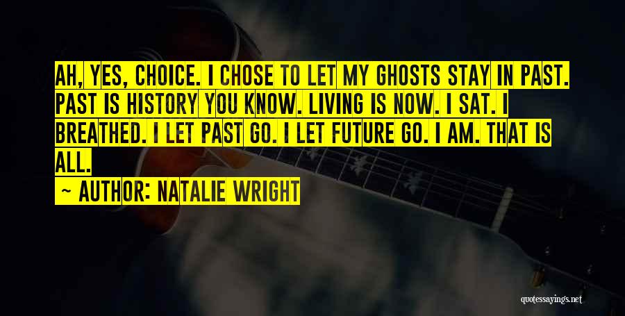 Natalie Wright Quotes: Ah, Yes, Choice. I Chose To Let My Ghosts Stay In Past. Past Is History You Know. Living Is Now.