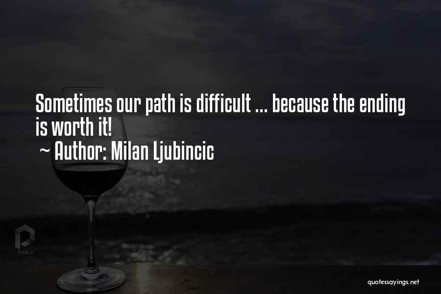 Milan Ljubincic Quotes: Sometimes Our Path Is Difficult ... Because The Ending Is Worth It!