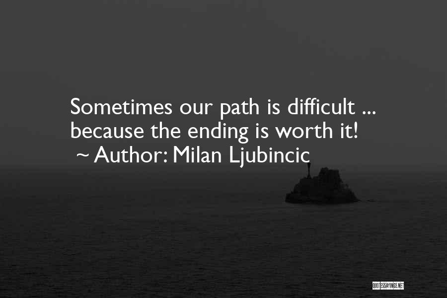 Milan Ljubincic Quotes: Sometimes Our Path Is Difficult ... Because The Ending Is Worth It!