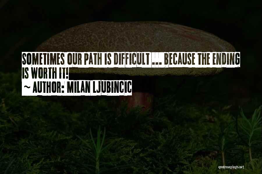 Milan Ljubincic Quotes: Sometimes Our Path Is Difficult ... Because The Ending Is Worth It!