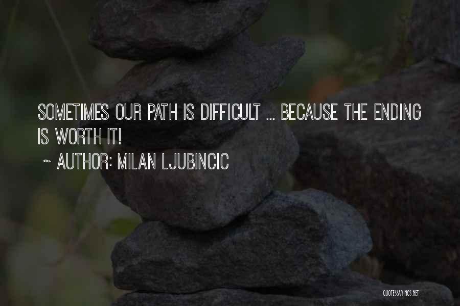 Milan Ljubincic Quotes: Sometimes Our Path Is Difficult ... Because The Ending Is Worth It!