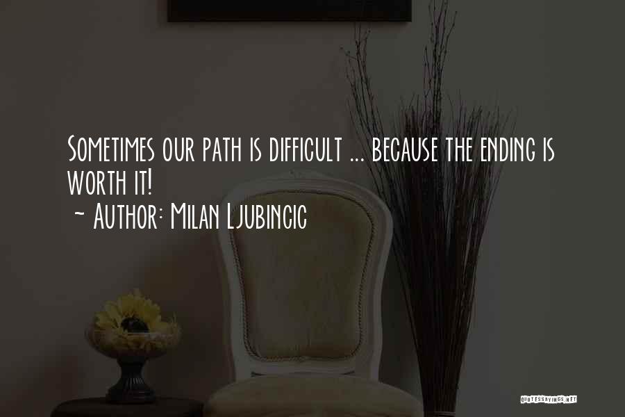 Milan Ljubincic Quotes: Sometimes Our Path Is Difficult ... Because The Ending Is Worth It!