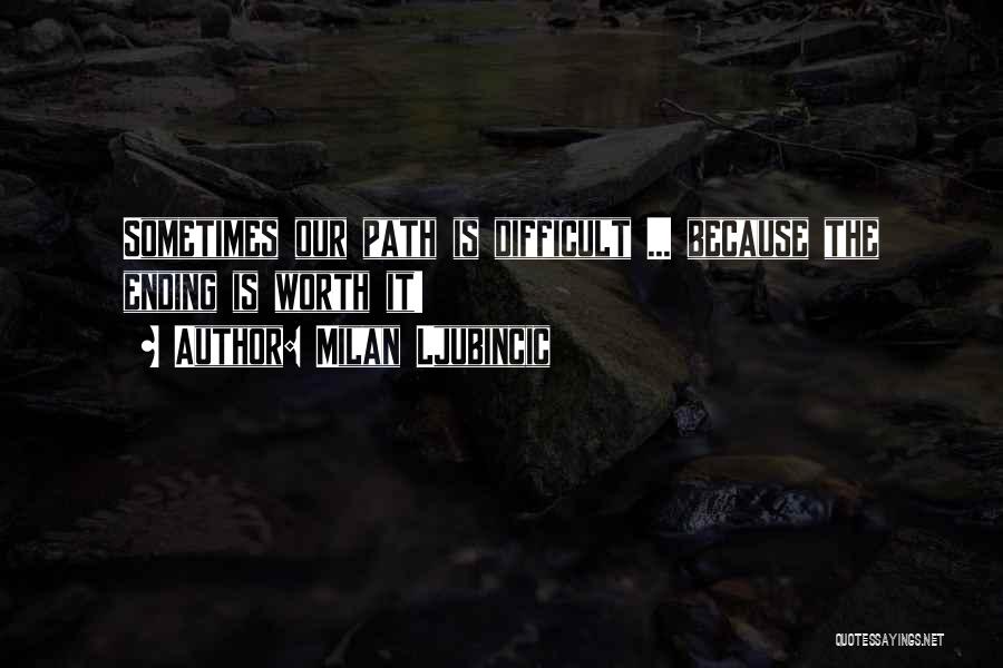 Milan Ljubincic Quotes: Sometimes Our Path Is Difficult ... Because The Ending Is Worth It!