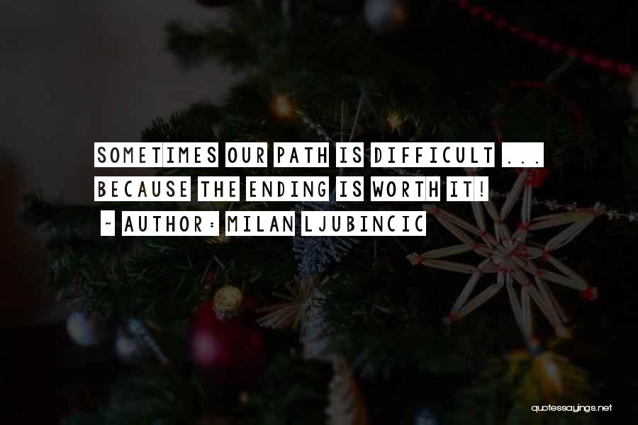 Milan Ljubincic Quotes: Sometimes Our Path Is Difficult ... Because The Ending Is Worth It!