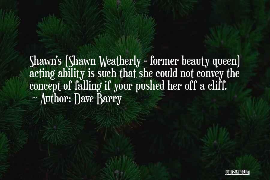 Dave Barry Quotes: Shawn's (shawn Weatherly - Former Beauty Queen) Acting Ability Is Such That She Could Not Convey The Concept Of Falling