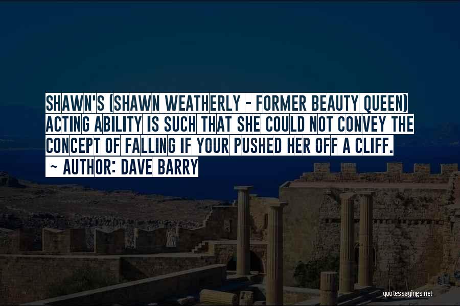 Dave Barry Quotes: Shawn's (shawn Weatherly - Former Beauty Queen) Acting Ability Is Such That She Could Not Convey The Concept Of Falling