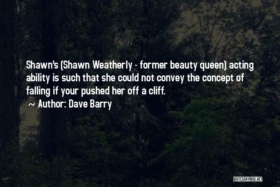 Dave Barry Quotes: Shawn's (shawn Weatherly - Former Beauty Queen) Acting Ability Is Such That She Could Not Convey The Concept Of Falling