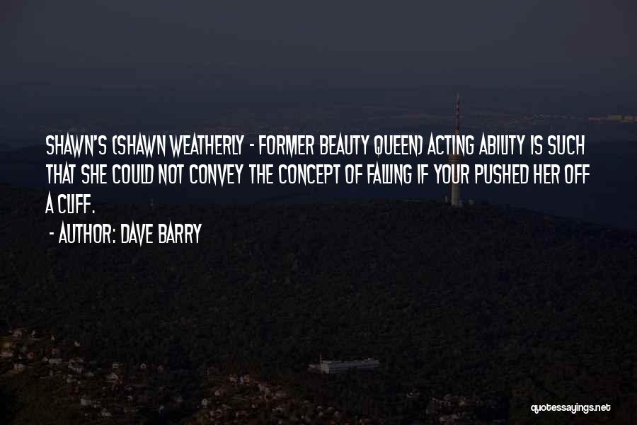 Dave Barry Quotes: Shawn's (shawn Weatherly - Former Beauty Queen) Acting Ability Is Such That She Could Not Convey The Concept Of Falling