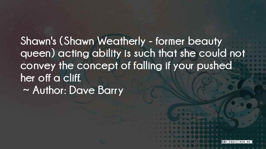 Dave Barry Quotes: Shawn's (shawn Weatherly - Former Beauty Queen) Acting Ability Is Such That She Could Not Convey The Concept Of Falling