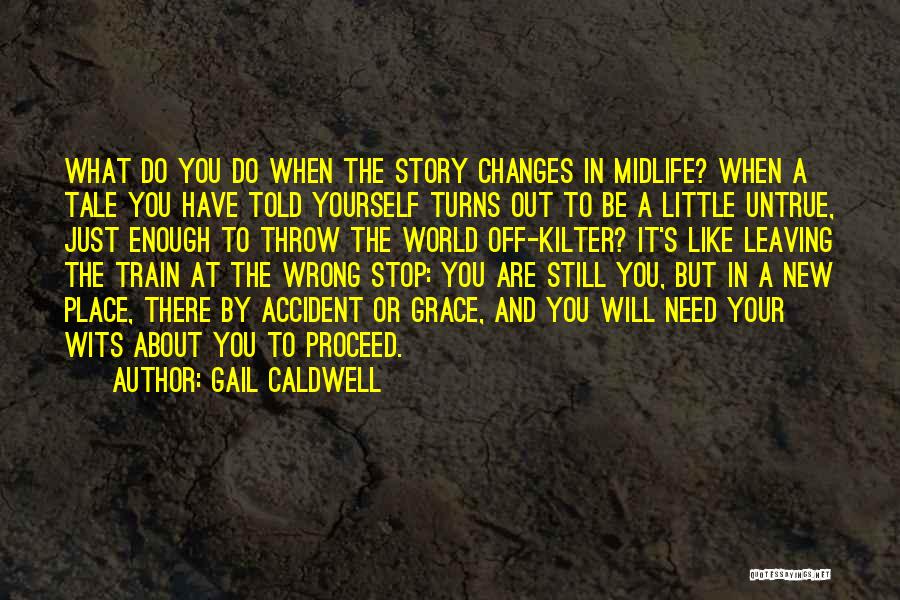 Gail Caldwell Quotes: What Do You Do When The Story Changes In Midlife? When A Tale You Have Told Yourself Turns Out To