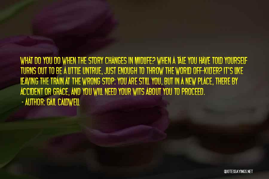 Gail Caldwell Quotes: What Do You Do When The Story Changes In Midlife? When A Tale You Have Told Yourself Turns Out To