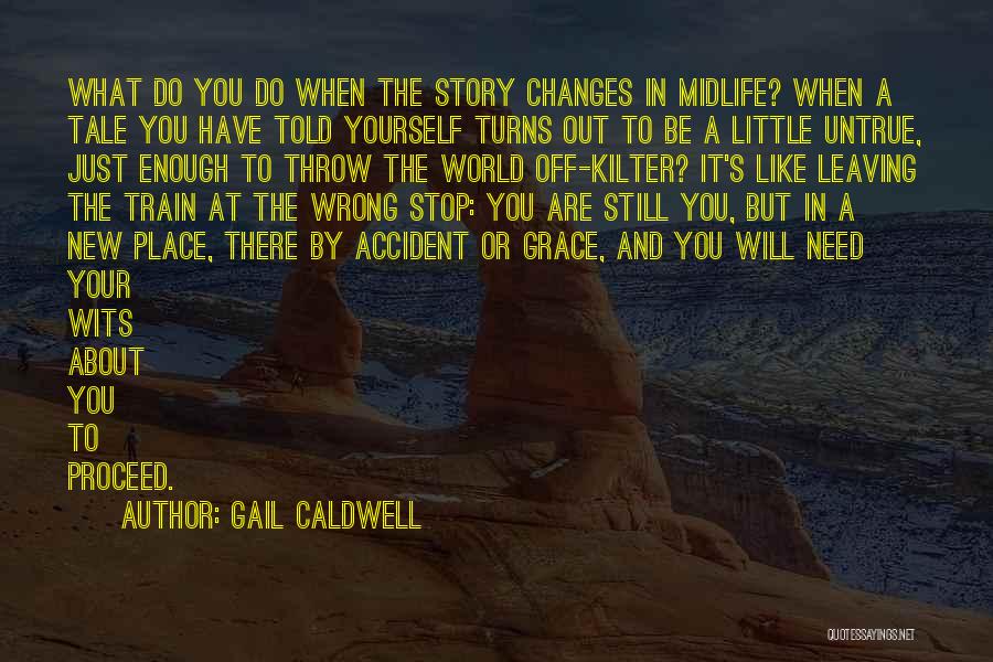 Gail Caldwell Quotes: What Do You Do When The Story Changes In Midlife? When A Tale You Have Told Yourself Turns Out To