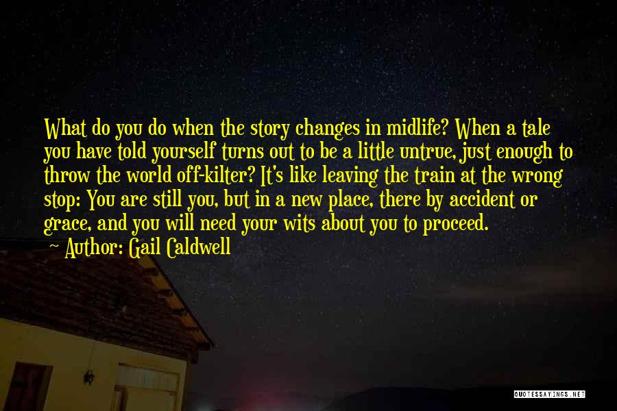 Gail Caldwell Quotes: What Do You Do When The Story Changes In Midlife? When A Tale You Have Told Yourself Turns Out To