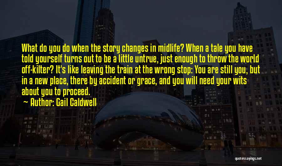 Gail Caldwell Quotes: What Do You Do When The Story Changes In Midlife? When A Tale You Have Told Yourself Turns Out To