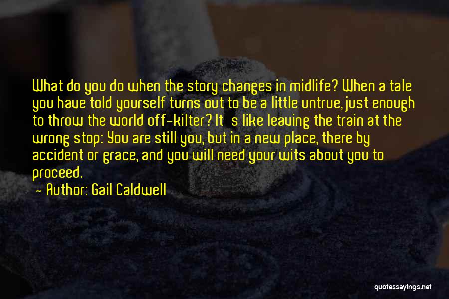 Gail Caldwell Quotes: What Do You Do When The Story Changes In Midlife? When A Tale You Have Told Yourself Turns Out To